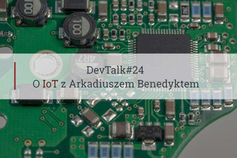 DevTalk#24 – O IoT z Arkadiuszem Benedyktem