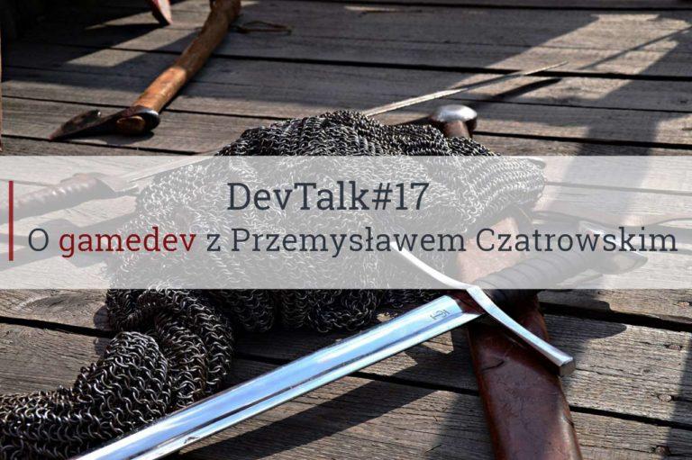 DevTalk#17 – O gamedev z Przemysławem Czatrowskim